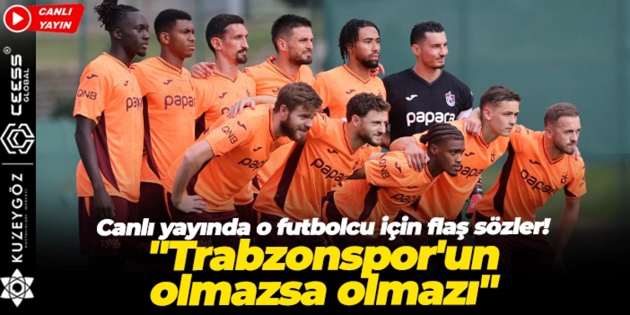 Canlı yayında o futbolcu için flaş sözler! "Trabzonspor'un olmazsa olmazı"