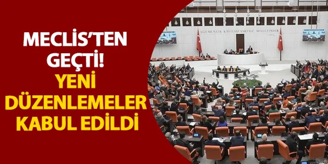 Meclis’ten geçti! Yeni düzenlemeler kabul edildi