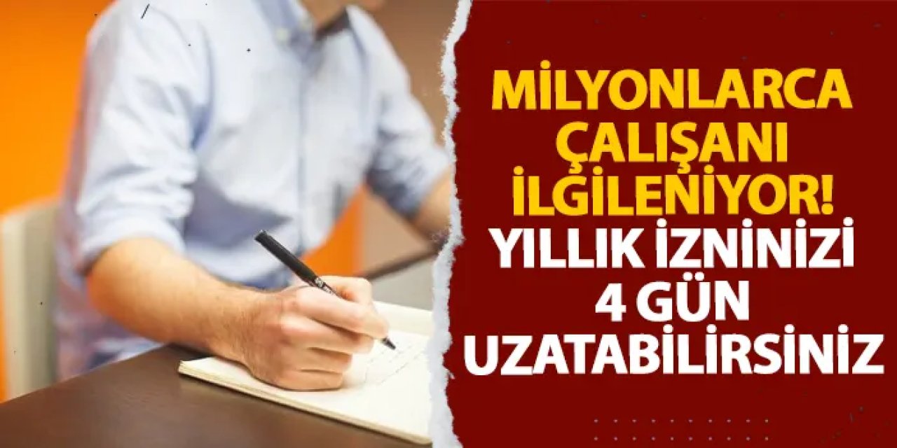 Milyonlarca çalışanı ilgileniyor! Yıllık izninizi 4 gün uzatabilirsiniz