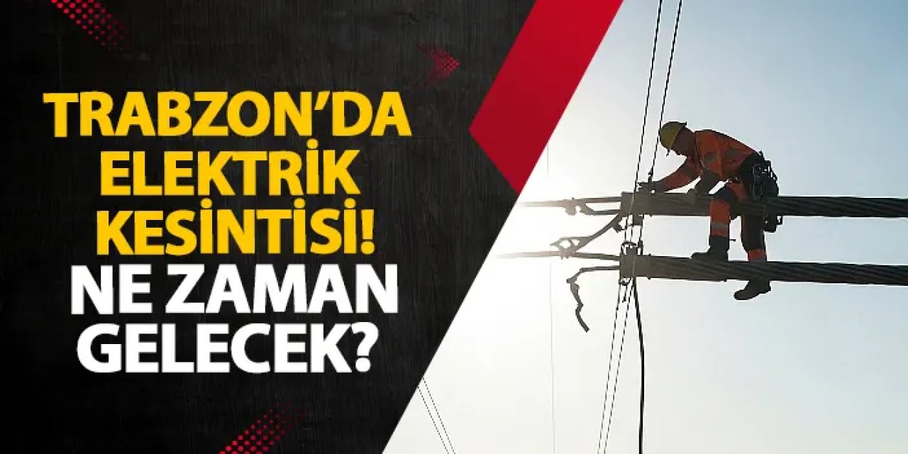 Trabzon’da elektrik kesintisi! Ne zaman gelecek? Elektrik kesintisi 21 Temmuz 2025