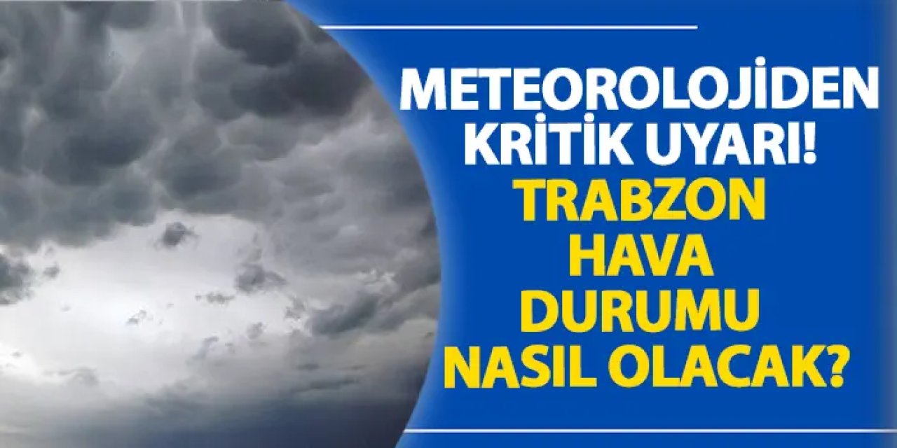 Meteorolojiden kritik uyarı! Trabzon hava durumu nasıl olacak?