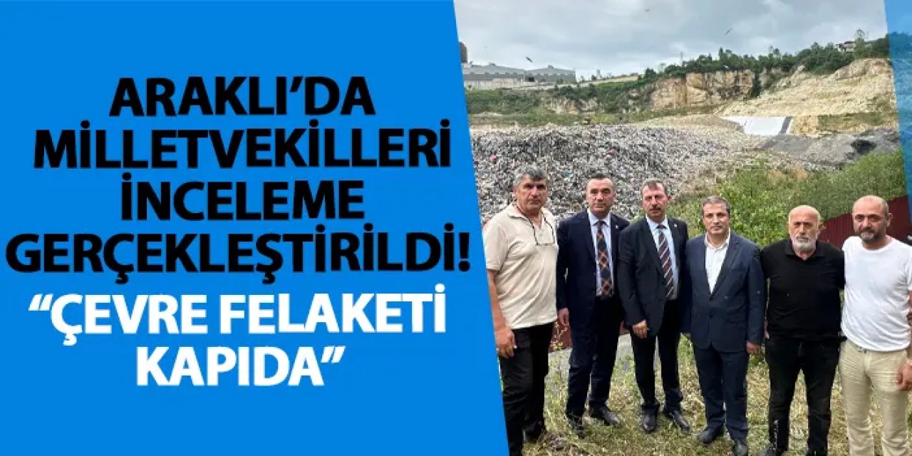 Araklı’ya milletvekillerinden inceleme! “Çevre felaketi kapıda”