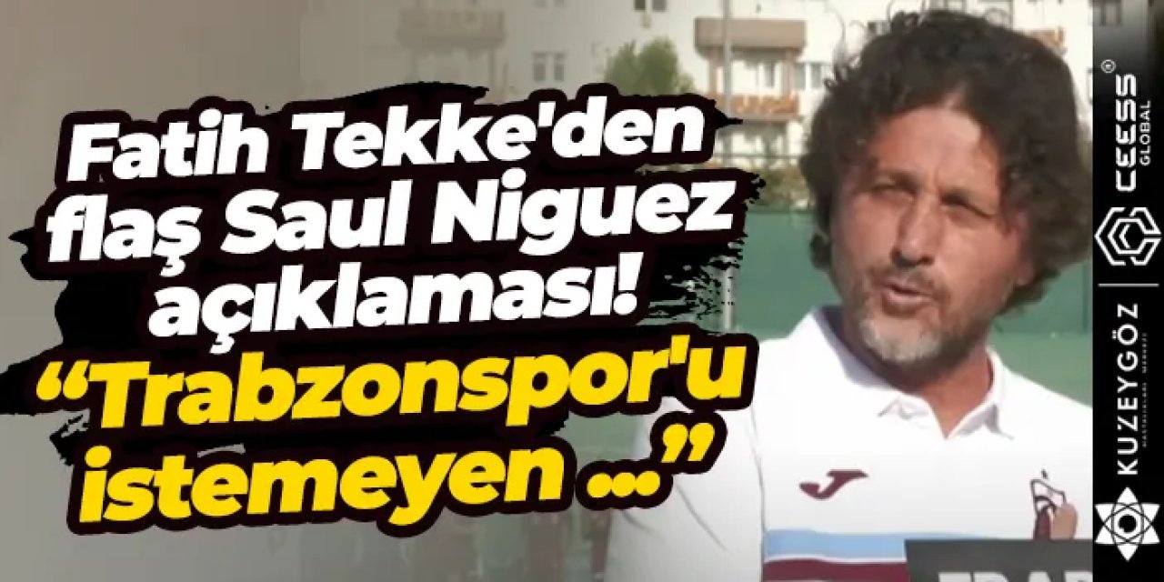 Fatih Tekke'den flaş Saul Niguez yorumu: "Trabzonspor'u istemeyen kendi yoluna baksın"