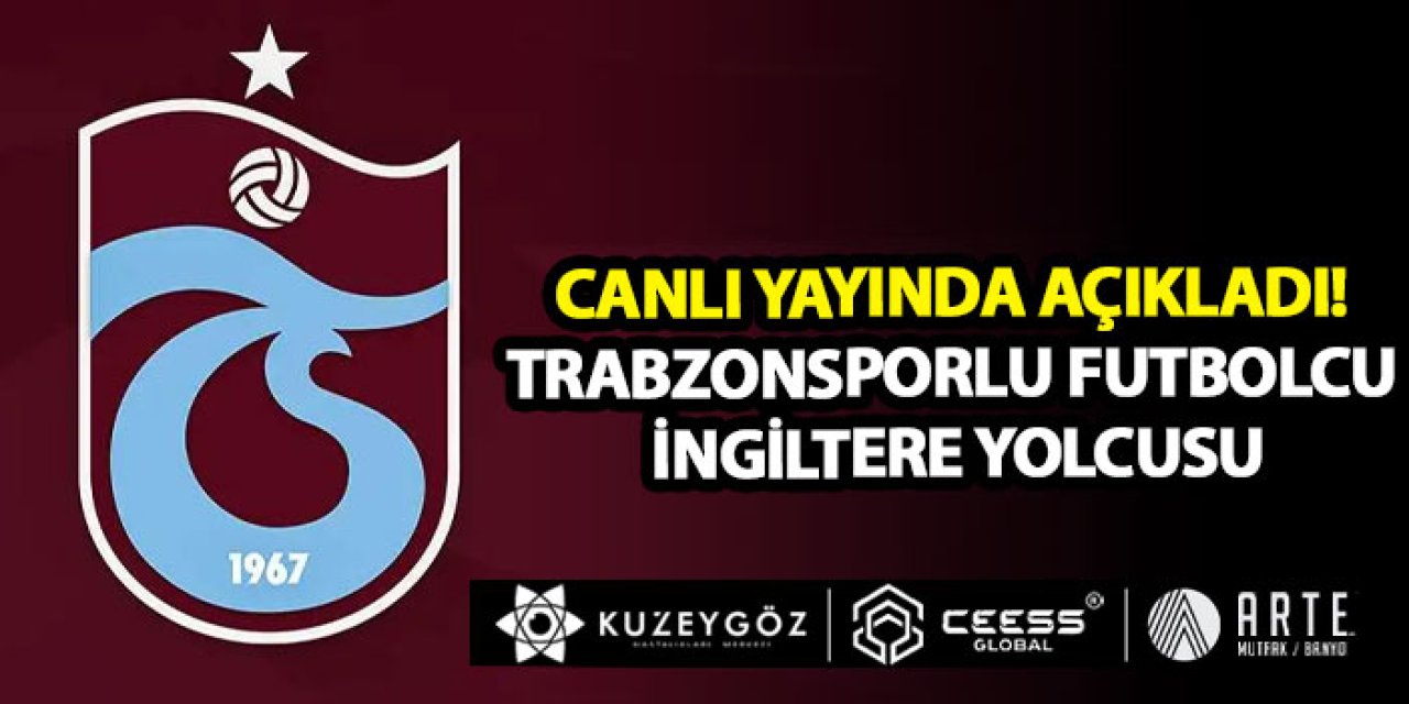 Canlı yayında açıkladı! Trabzonsporlu futbolcu İngiltere yolcusu