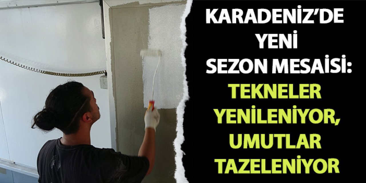 Karadeniz'de yeni sezon mesaisi! Tekneler yenileniyor, umutlar tazeleniyor