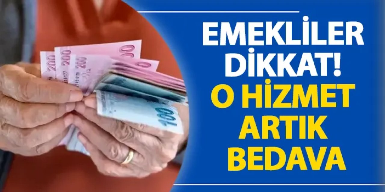 Emekliler dikkat! O hizmet artık bedava