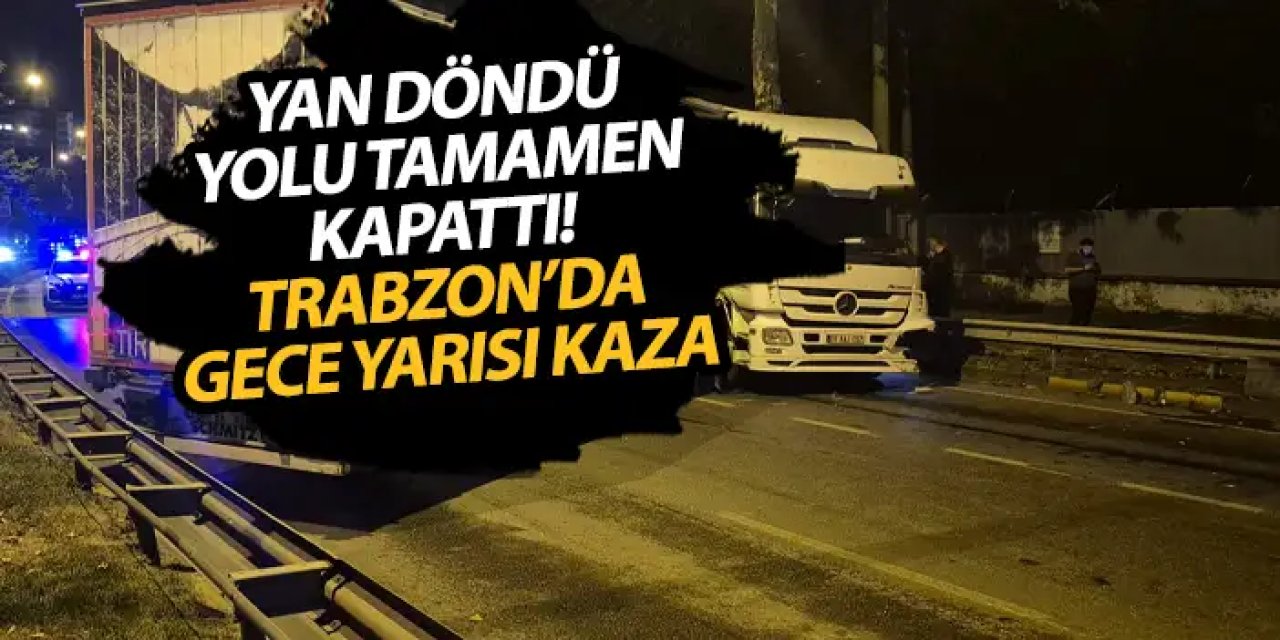 Trabzon'da tır yan yattı! Yol 3 saat trafiğe kapandı