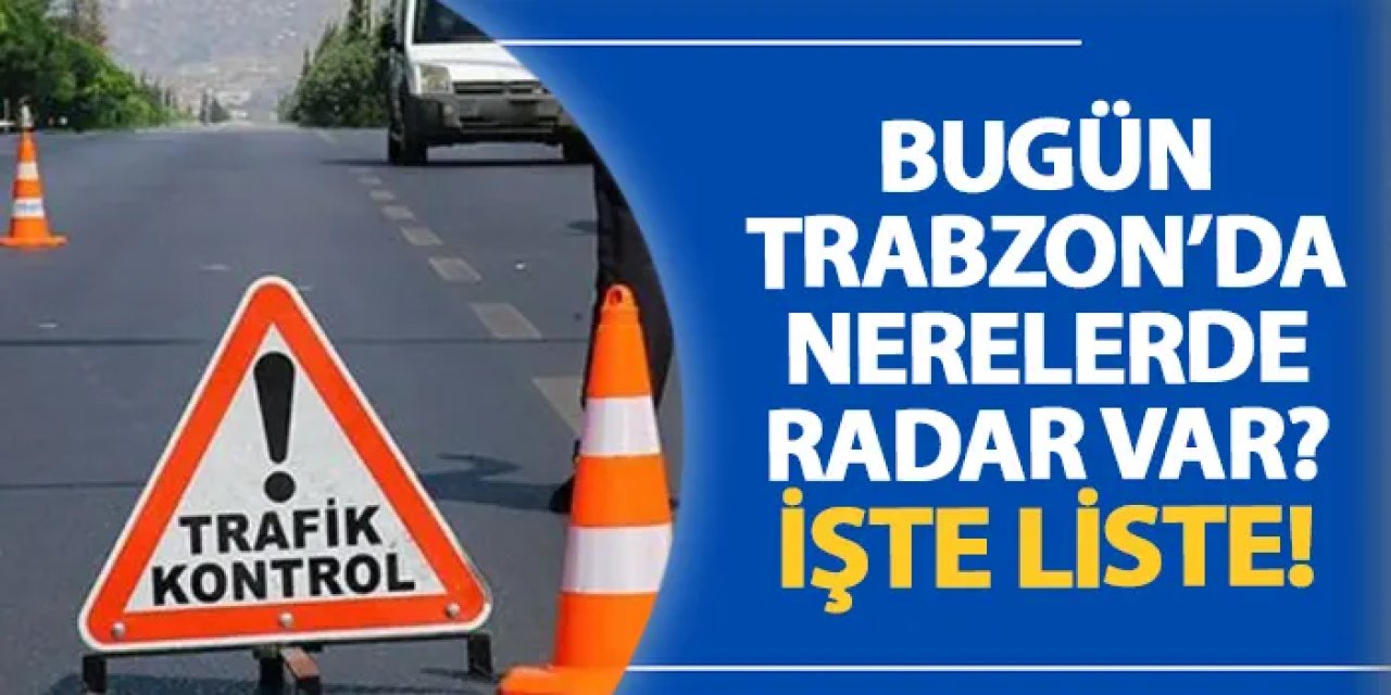 Trabzon’da 22 Temmuz’da kapsamlı radar denetimi yapılacak