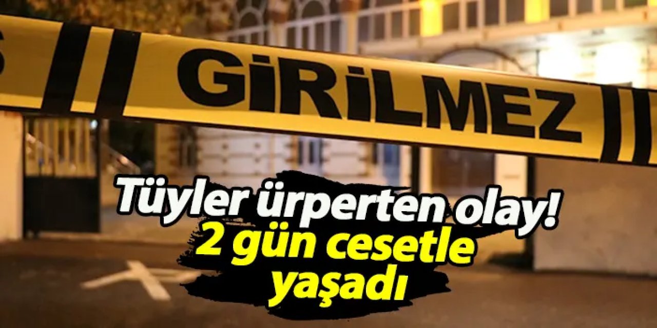 Çanakkale'de tüyler ürperten olay! 2 gün cesetle yaşadı