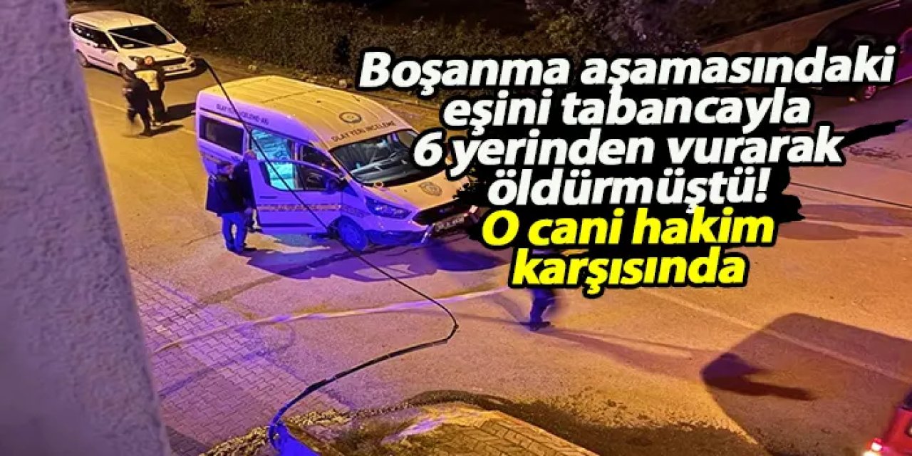 Boşanma aşamasındaki eşini öldürmüştü! O cani hakim karşısında