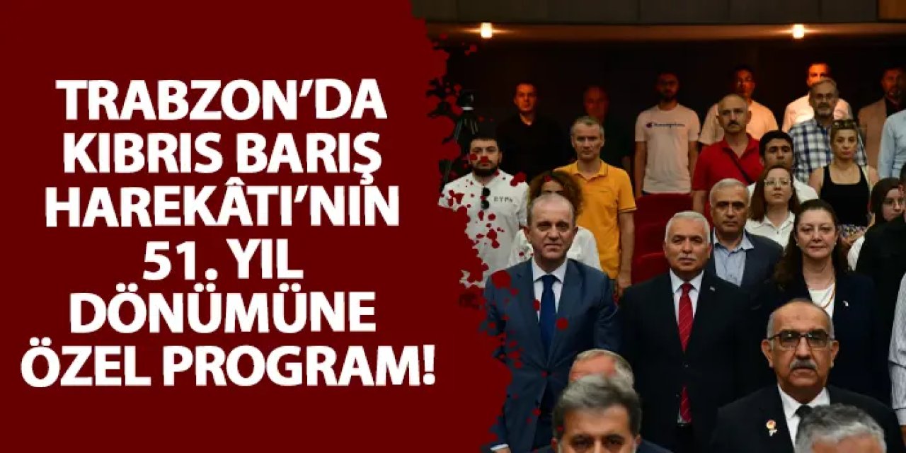 Trabzon’da Kıbrıs Barış Harekâtı’nın 51. Yıl Dönümüne özel program!