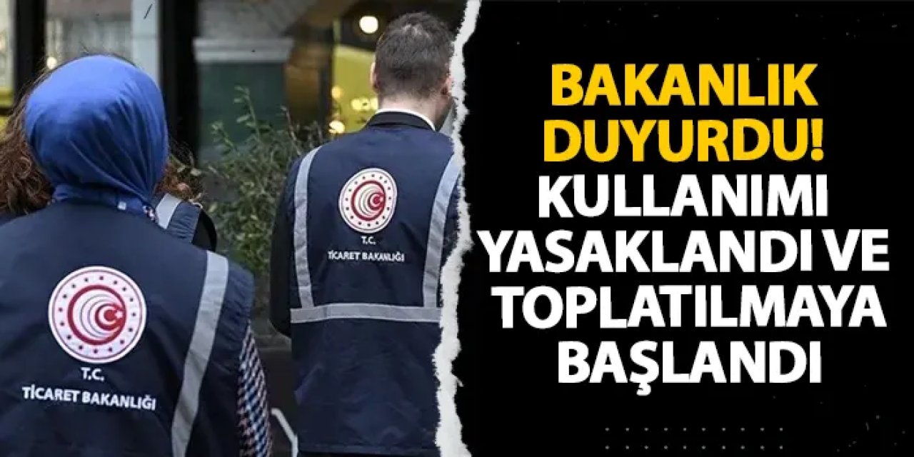 Bakanlık duyurdu! Kullanımı yasaklandı ve toplatılmaya başlandı