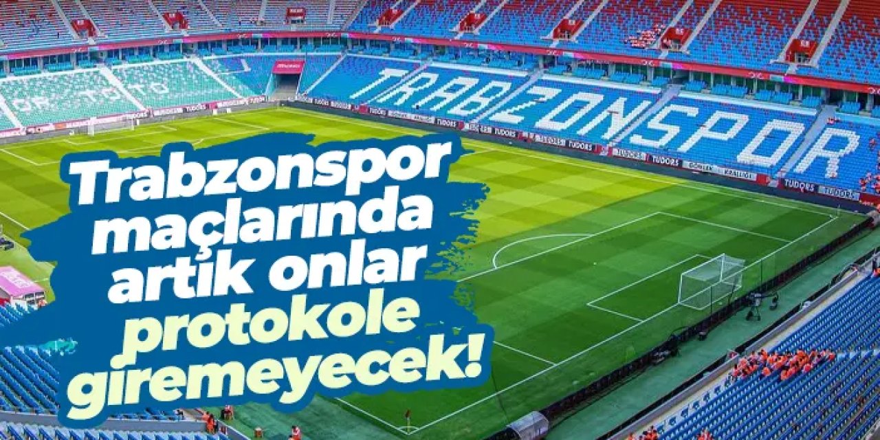 Trabzonspor maçlarında artık onlar protokole giremeyecek!