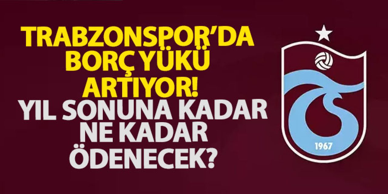 Trabzonspor’da borç yükü artıyor! Yıl sonuna kadar ne kadar ödenecek?