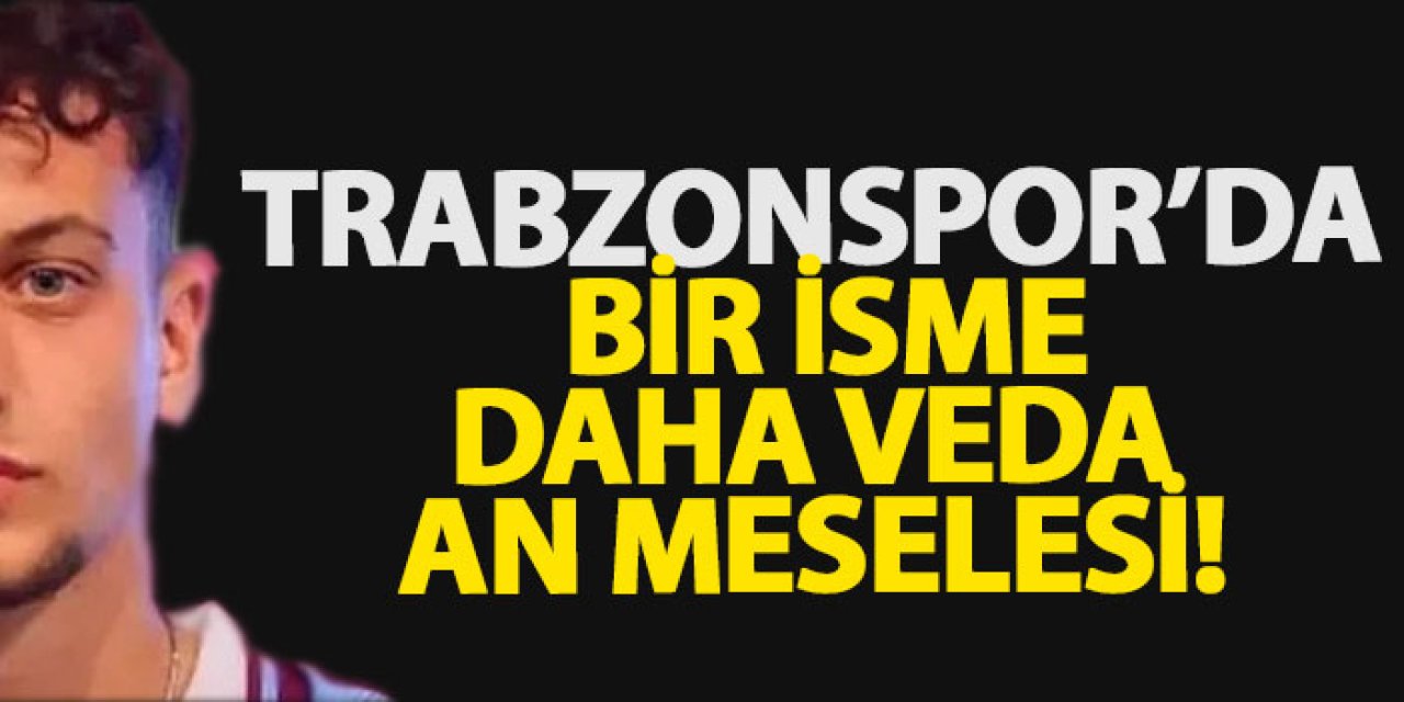 Trabzonspor’da bir isme daha veda an meselesi!