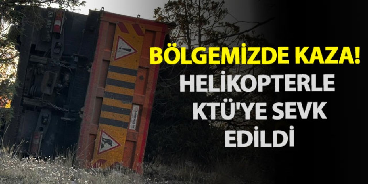 Bölgemizde kaza! Helikopterle KTÜ'ye sevk edildi