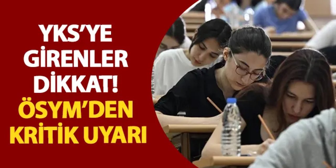 YKS’ye girenler dikkat! ÖSYM’den kritik uyarı