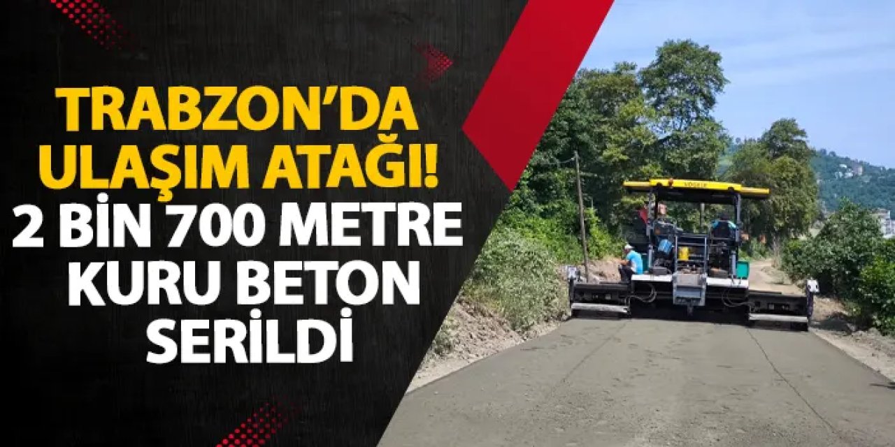 Trabzon’da ulaşım atağı! 2 Bin 700 metre kuru beton serildi
