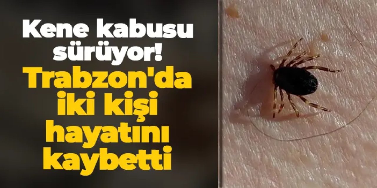 Kene kabusu sürüyor! Trabzon'da iki kişi hayatını kaybetti