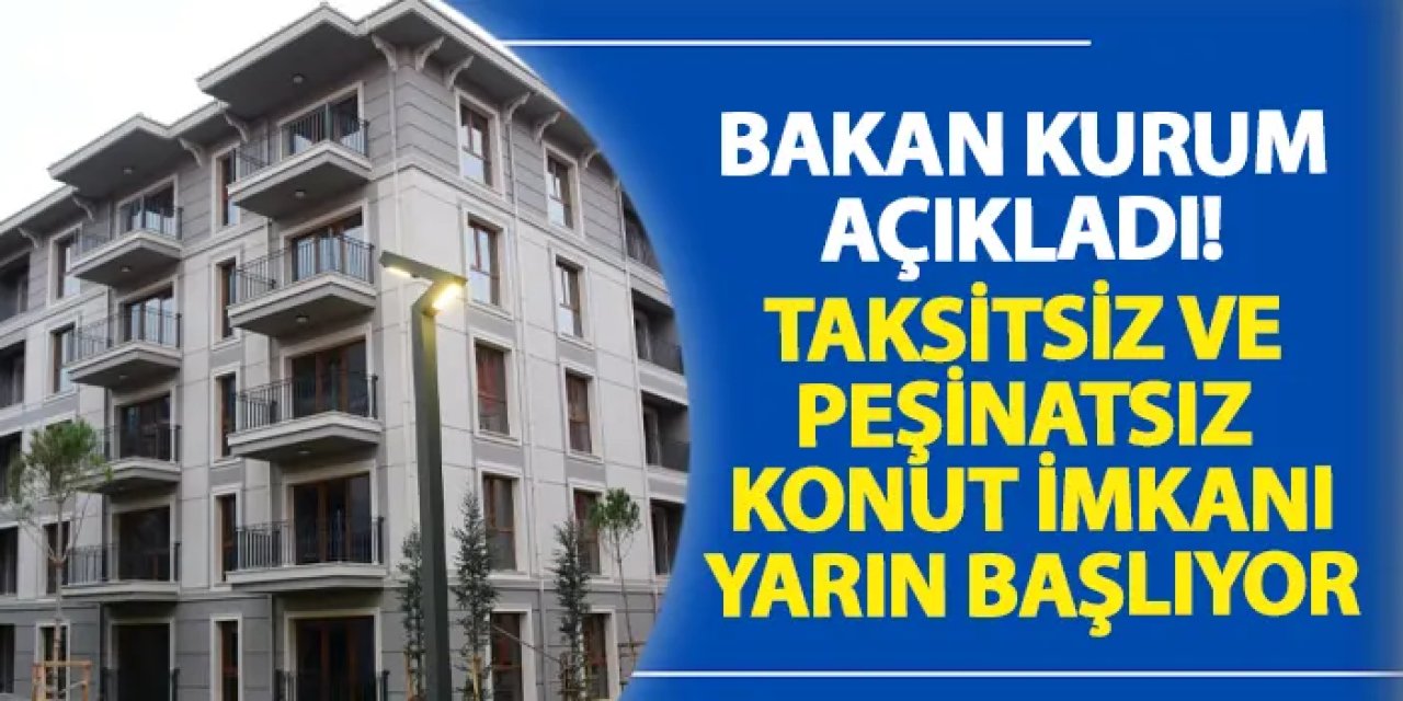 Bakan Kurum açıkladı! Taksitsiz ve peşinatsız konut imkanı yarın başlıyor