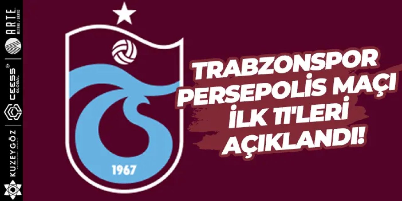 Trabzonspor - Persepolis maçı ilk 11'leri açıklandı.