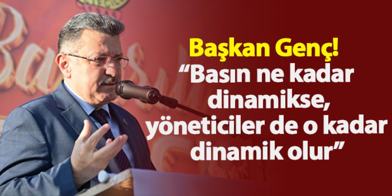 Başkan Genç! “Basın ne kadar dinamikse, yöneticiler de o kadar dinamik olur”
