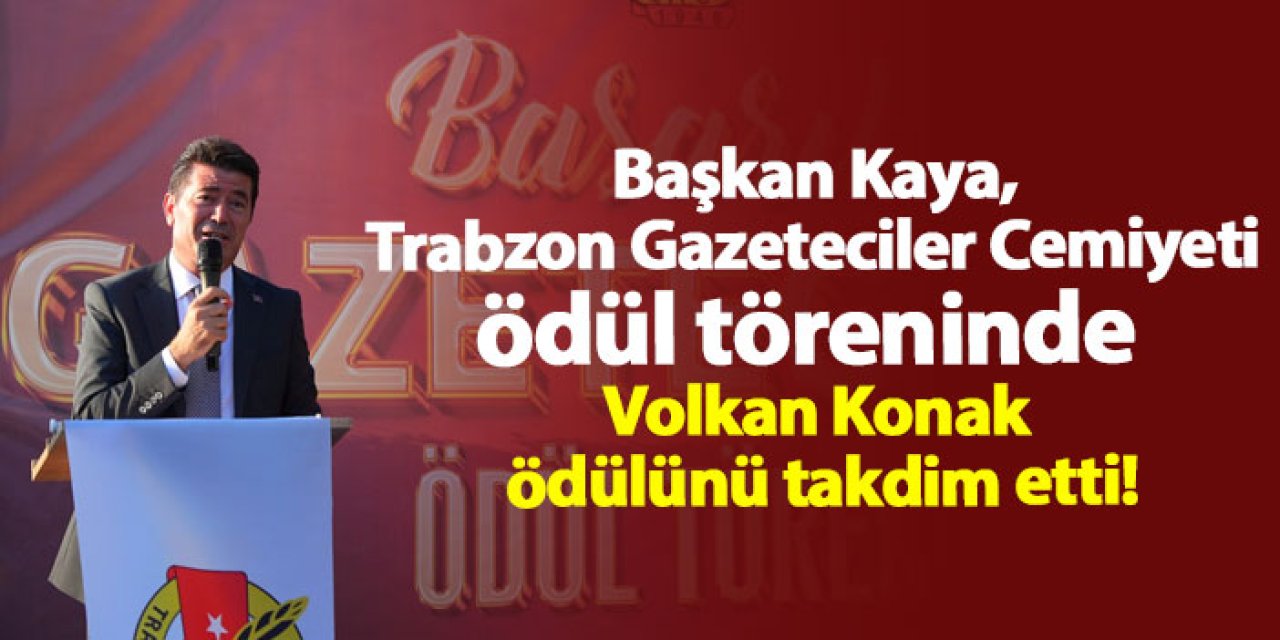 Başkan Kaya, Trabzon Gazeteciler Cemiyeti ödül töreninde Volkan Konak ödülünü takdim etti!
