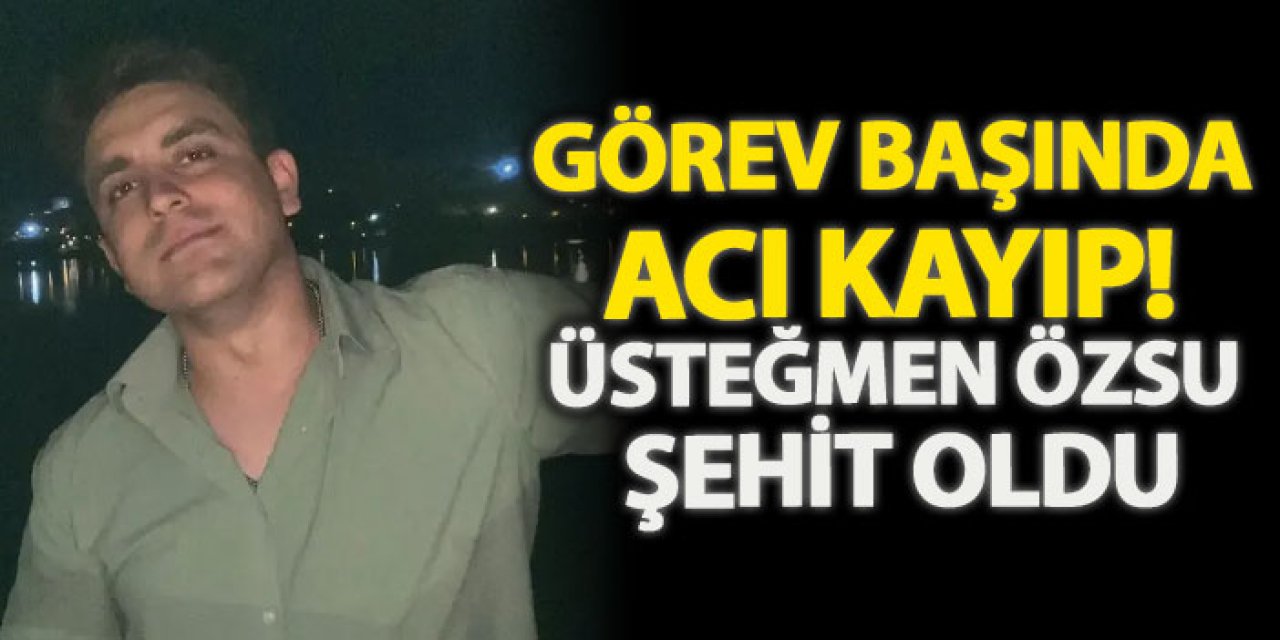 Görev başında acı kayıp! Üsteğmen özsu şehit oldu