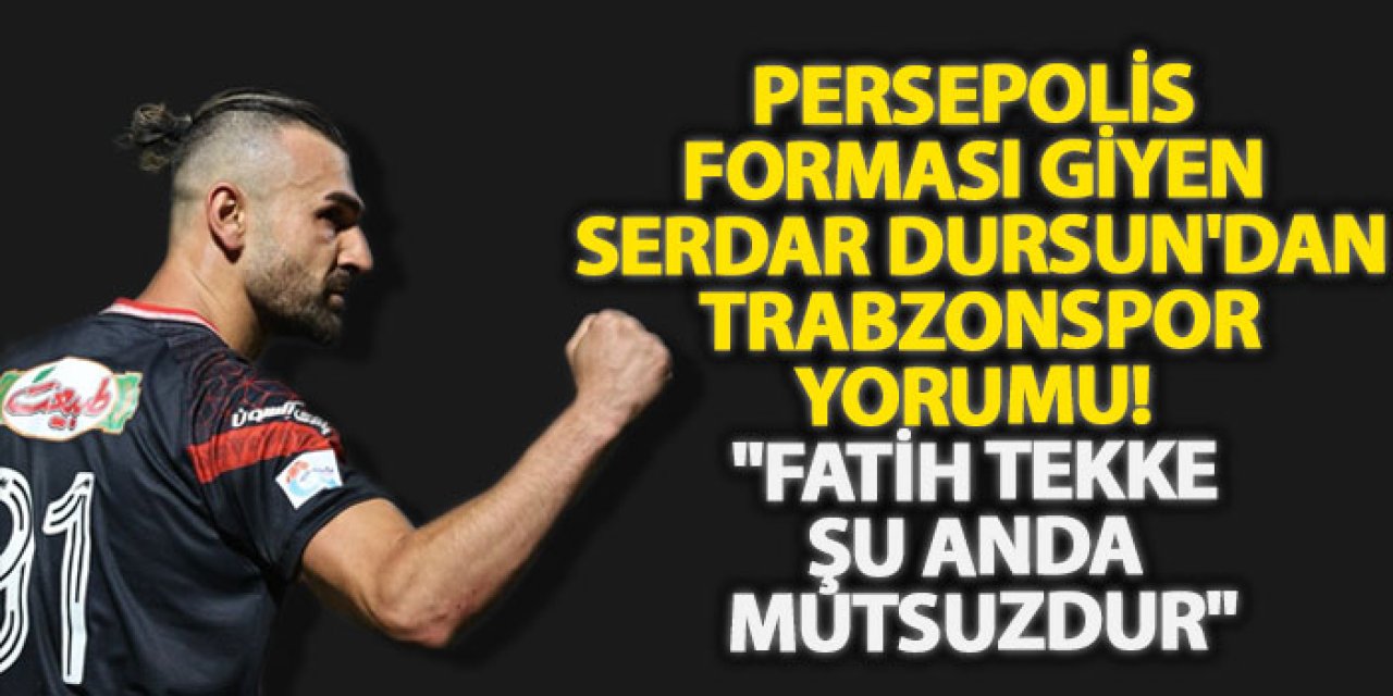 Persepolis forması giyen Serdar Dursun'dan Trabzonspor yorumu! "Fatih Tekke şu anda mutsuzdur"