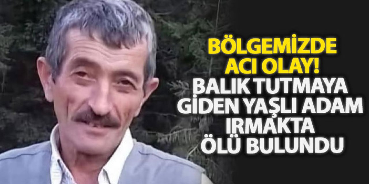 Bölgemizde acı olay! Balık tutmaya giden yaşlı adam ırmakta ölü bulundu