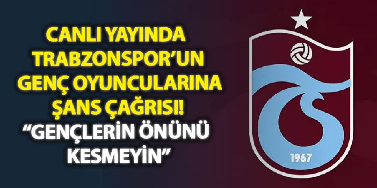 Canlı yayında Trabzonspor’un genç oyuncularına şans çağrısı! “Gençlerin önünü kesmeyin”