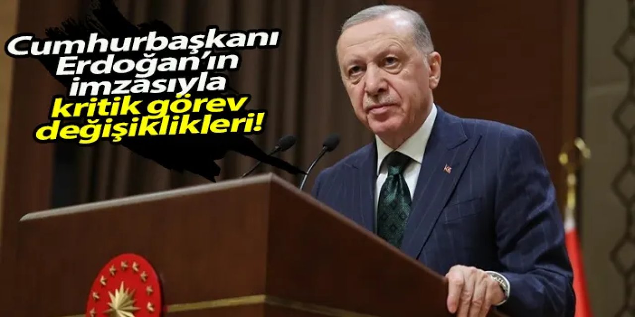 Cumhurbaşkanı Erdoğan’ın imzasıyla kritik görev değişiklikleri!