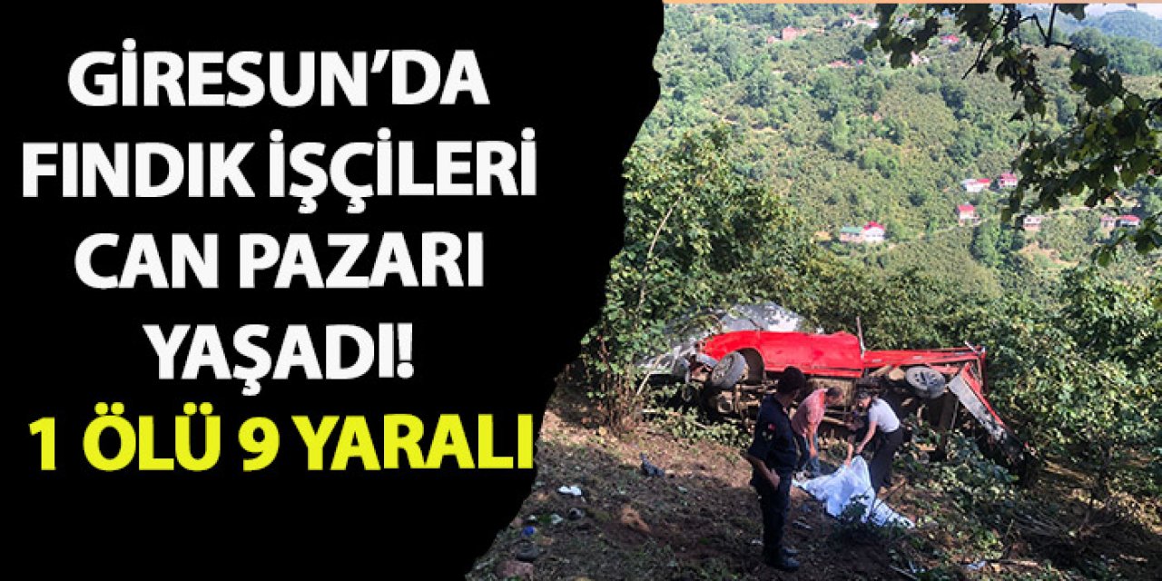 Giresun'da fındık işçileri can pazarı yaşadı! 1 ölü 9 yaralı