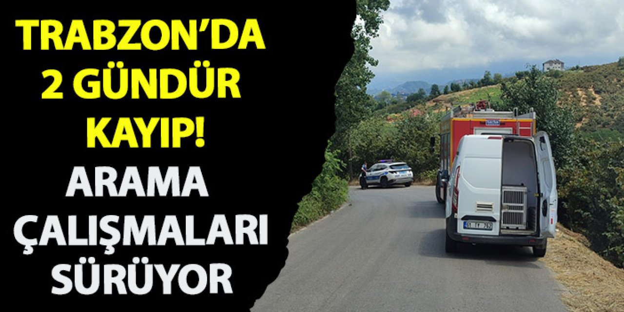 Trabzon'da 2 gündür kayıp! Arama çalışmaları sürüyor