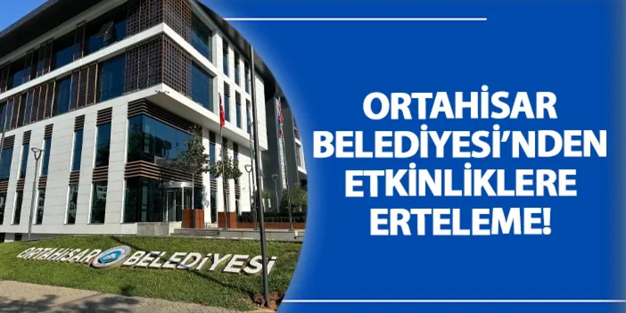 Ortahisar Belediyesi’nden etkinliklere erteleme!