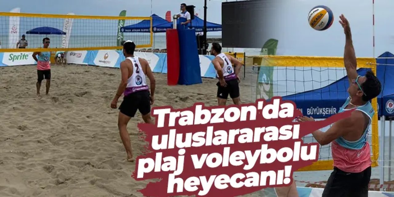 Trabzon'da uluslararası plaj voleybolu heyecanı başladı!