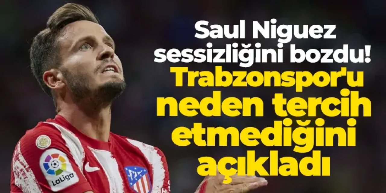Saul Niguez sessizliğini bozdu! Trabzonspor'u neden tercih etmediğini açıkladı