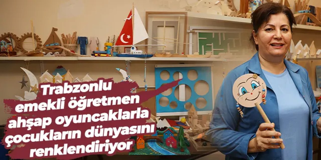 Trabzonlu emekli öğretmen, ahşap oyuncaklarla çocukların dünyasını renklendiriyor