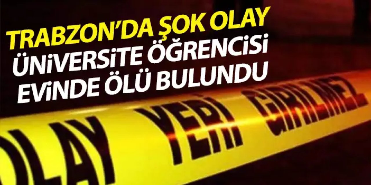 Trabzon’da acı olay! Üniversite öğrencisi evinde ölü bulundu