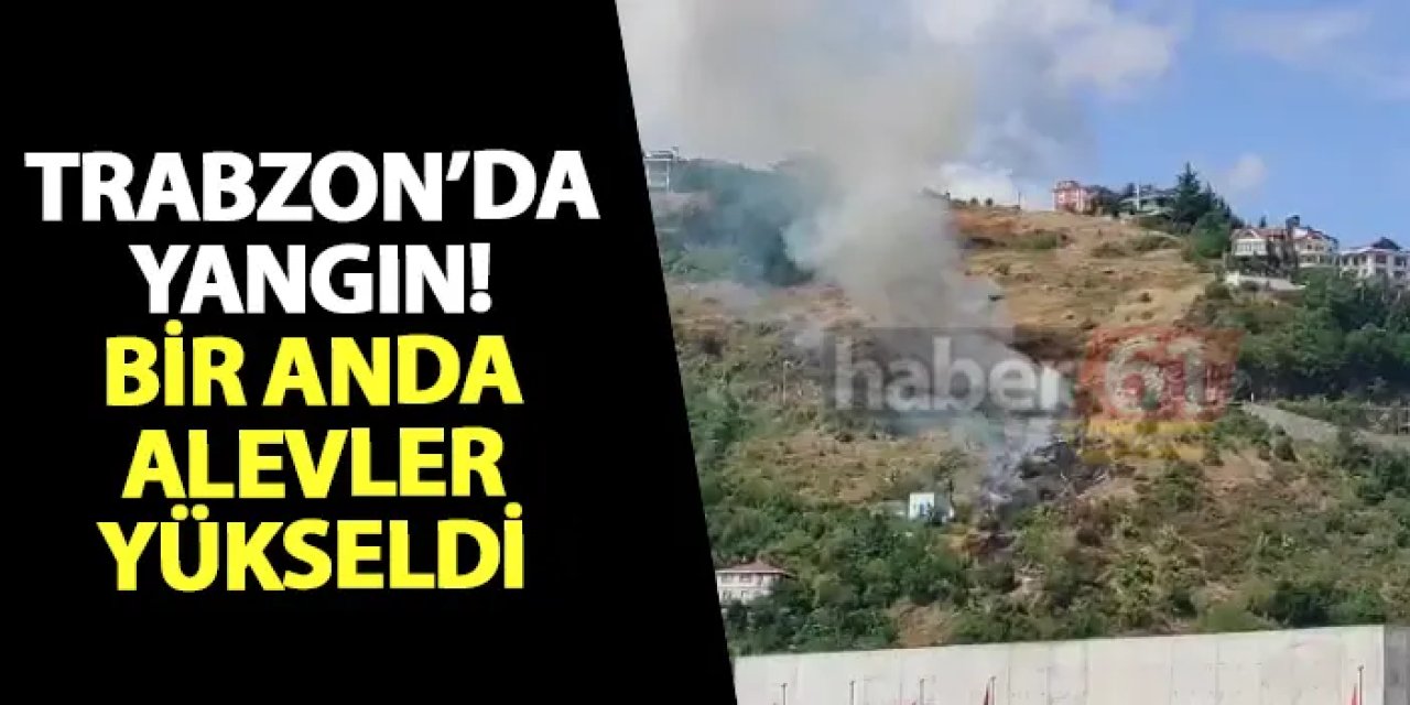 Trabzon’da yangın! Bir anda alevler yükseldi