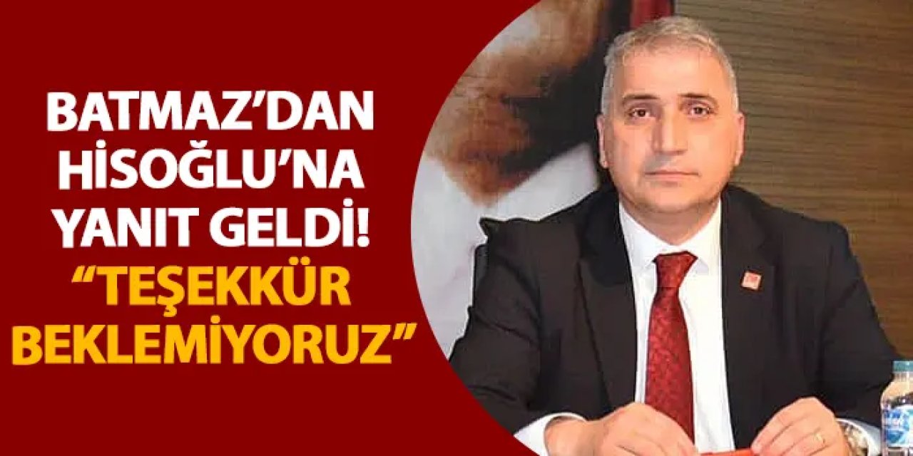 Batmaz’dan Hisoğlu’na yanıt geldi! “Teşekkür beklemiyoruz”