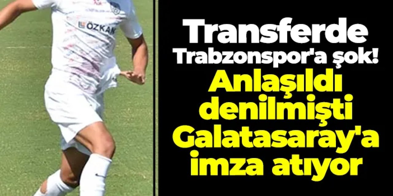 Transferde Trabzonspor'a şok! Anlaşıldı denilmişti Galatasaray'a imza atıyor