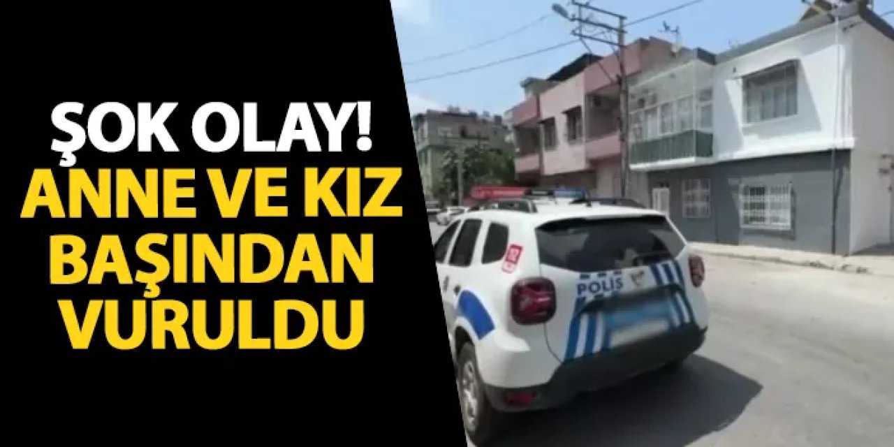 Mersin’de şok olay! Anne ve kız başından vuruldu
