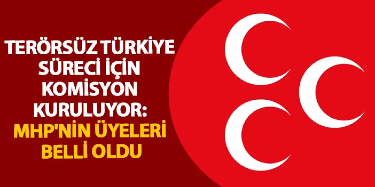 Terörsüz Türkiye süreci için komisyon kuruluyor: MHP'nin üyeleri belli oldu