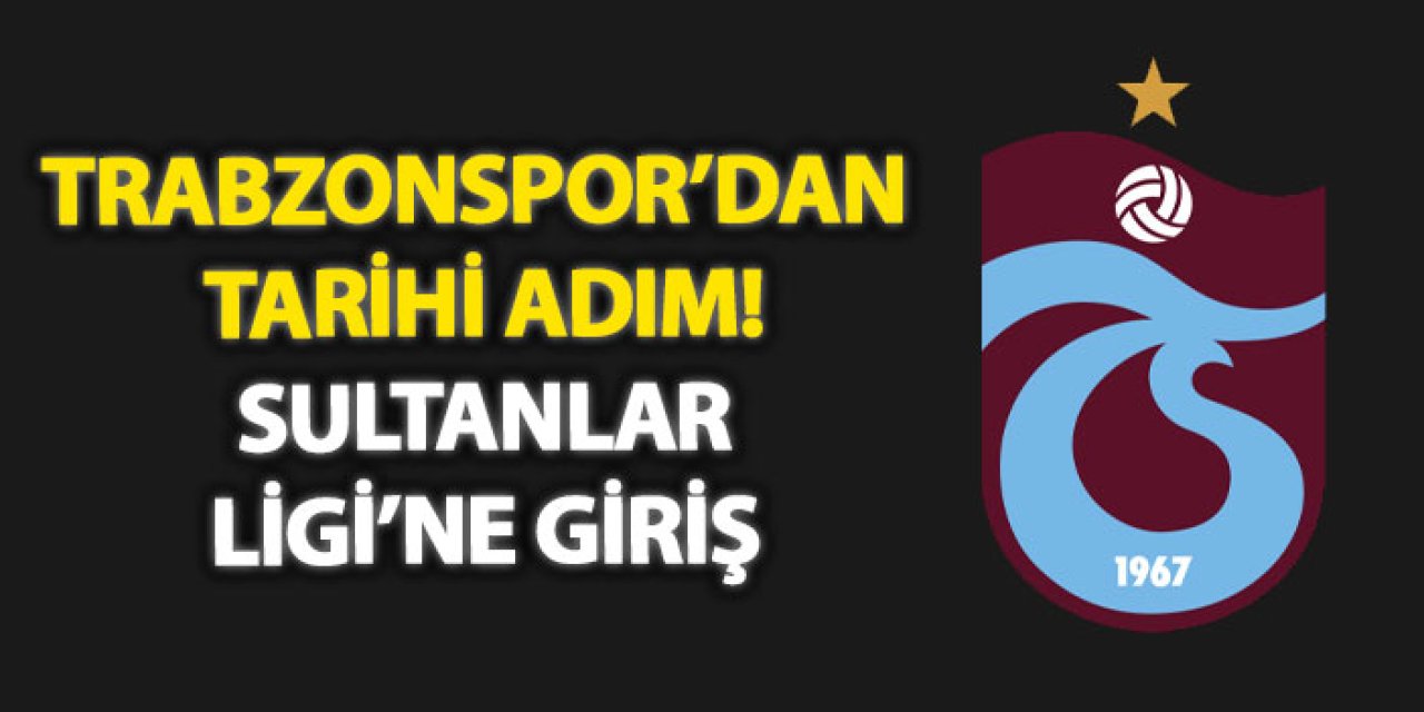 Trabzonspor’dan tarihi adım! Sultanlar Ligi’ne giriş