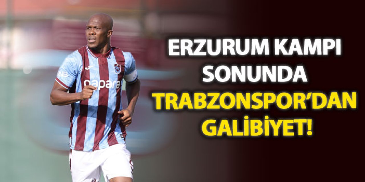 Erzurum kampı sonunda Trabzonspor’dan galibiyet!