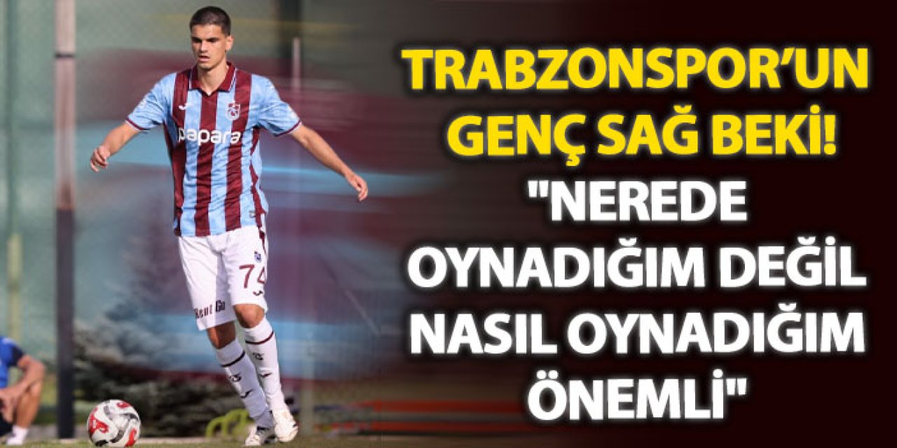 Trabzonspor’un genç sağ beki! "Nerede oynadığım değil, nasıl oynadığım önemli"