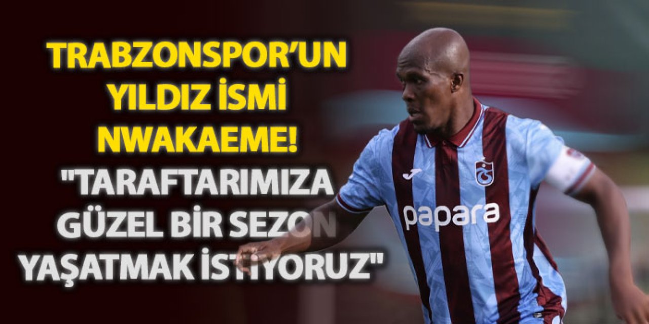 Trabzonspor’un yıldız ismi Nwakaeme! "Taraftarımıza güzel bir sezon yaşatmak istiyoruz"