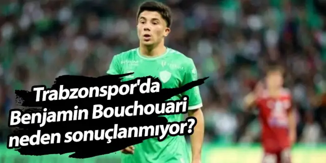 Trabzonspor'da Benjamin Bouchouari neden sonuçlanmıyor?