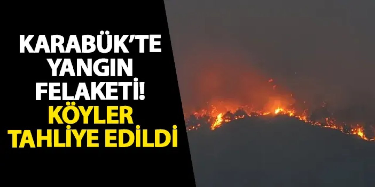 Karabük’te yangın! Kaç köy tahliye edildi? Orman yangınında son durum nedir, söndürüldü mü, nereler tahliye edildi?